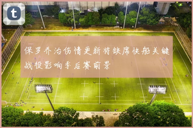保罗乔治伤情更新将缺席快船关键战役影响季后赛前景