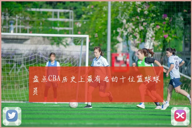 盘点CBA历史上最有名的十位篮球球员