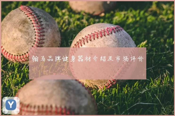 翰马品牌健身器材介绍及市场评价