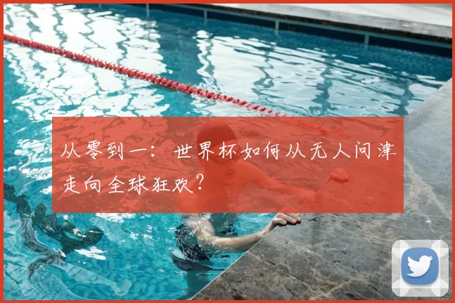 从零到一:世界杯如何从无人问津走向全球狂欢?