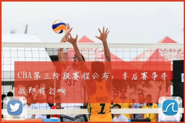 CBA第三阶段赛程公布，季后赛争夺战即将打响
