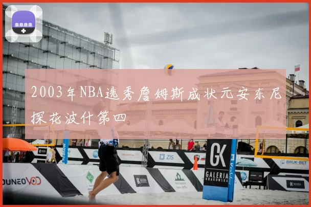 2003年NBA选秀詹姆斯成状元安东尼探花波什第四