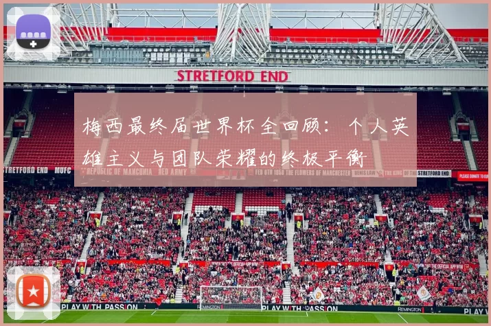 梅西最终届世界杯全回顾:个人英雄主义与团队荣耀的终极平衡
