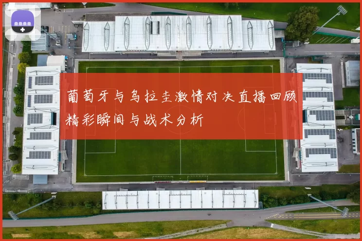 葡萄牙与乌拉圭激情对决直播回顾精彩瞬间与战术分析
