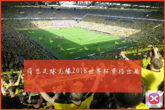 荷兰足球无缘2018世界杯资格出局
