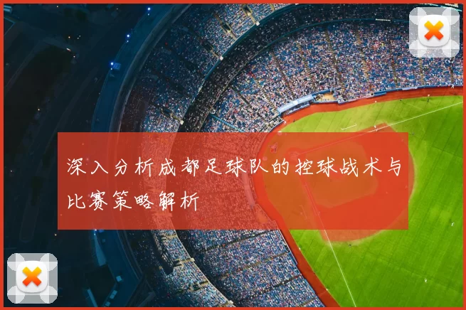深入分析成都足球队的控球战术与比赛策略解析