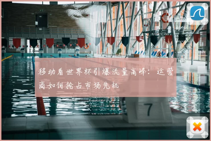移动看世界杯引爆流量高峰：运营商如何抢占市场先机