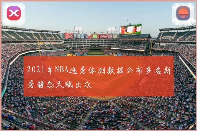 2021年NBA选秀体测数据公布多名新秀静态天赋出众