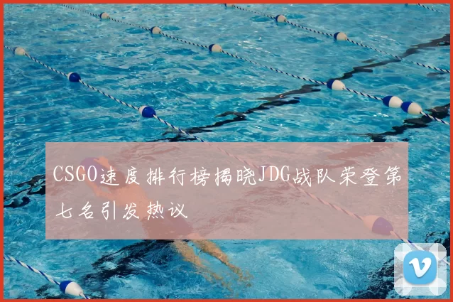 CSGO速度排行榜揭晓JDG战队荣登第七名引发热议
