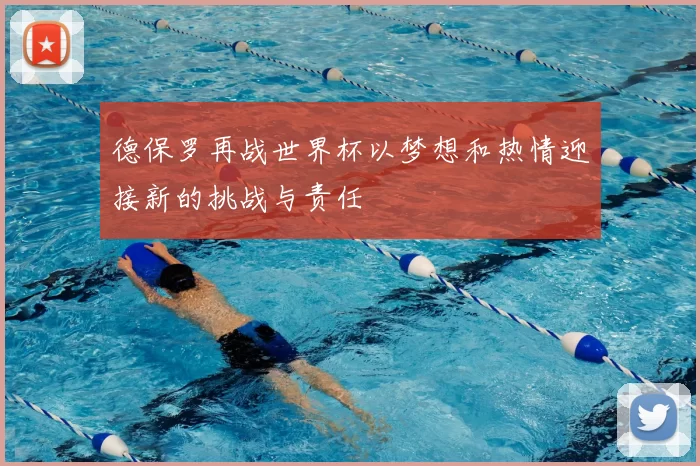 德保罗再战世界杯以梦想和热情迎接新的挑战与责任