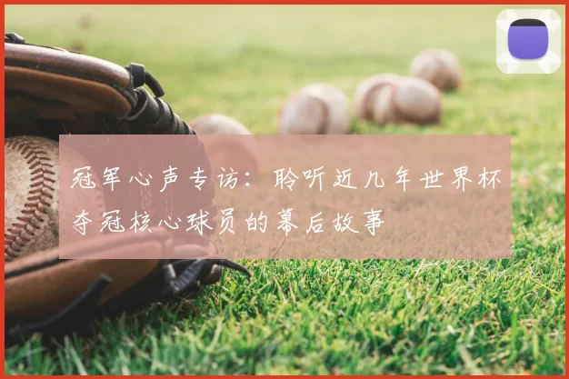 冠军心声专访：聆听近几年世界杯夺冠核心球员的幕后故事
