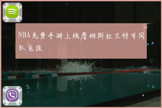 NBA免费手游上线詹姆斯杜兰特可同队竞技