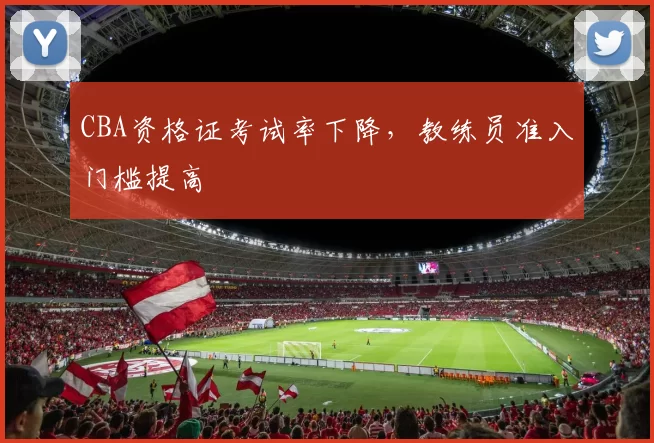 CBA资格证考试率下降，教练员准入门槛提高