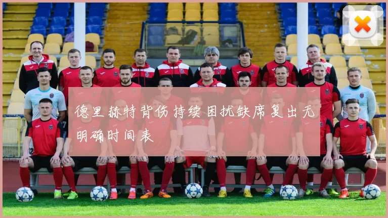 德里赫特背伤持续困扰缺席复出无明确时间表