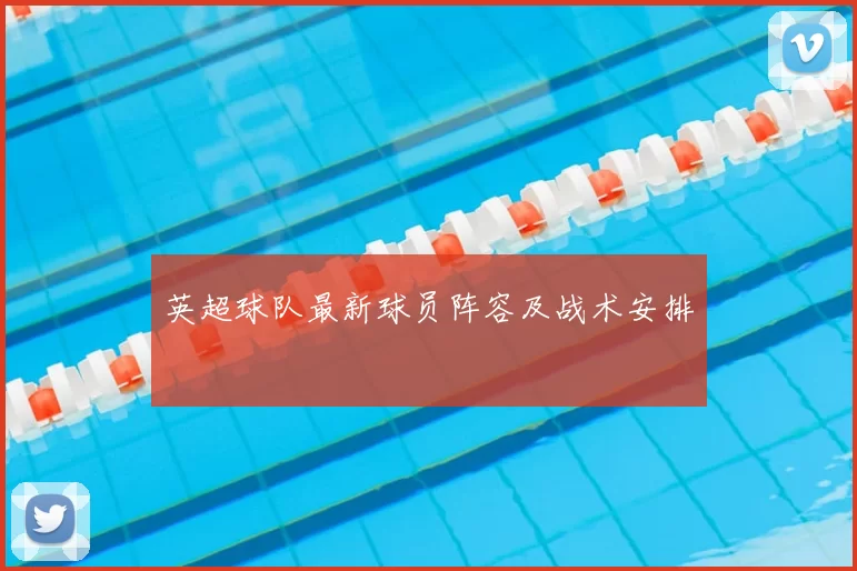 英超球队最新球员阵容及战术安排