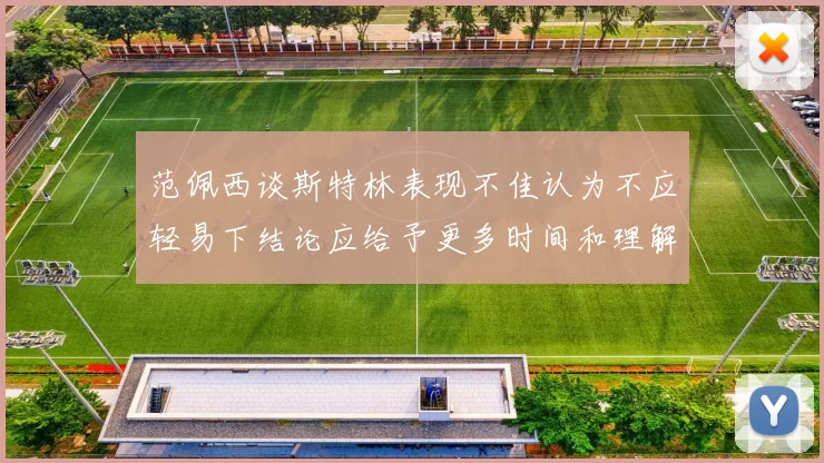 范佩西谈斯特林表现不佳认为不应轻易下结论应给予更多时间和理解