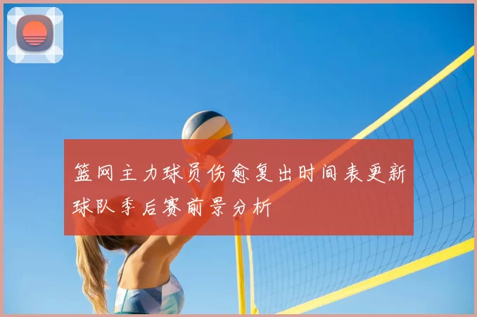 篮网主力球员伤愈复出时间表更新球队季后赛前景分析