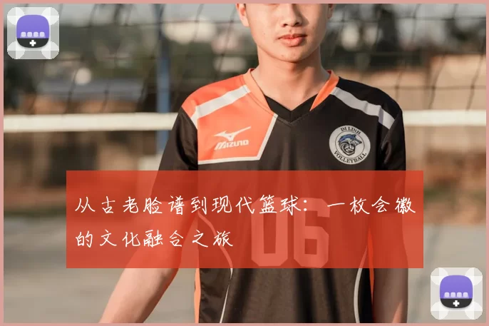 从古老脸谱到现代篮球:一枚会徽的文化融合之旅