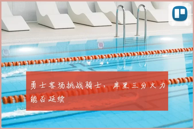 勇士客场挑战骑士,库里三分火力能否延续
