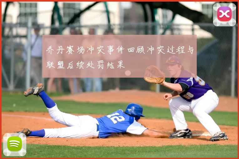 乔丹赛场冲突事件回顾冲突过程与联盟后续处罚结果