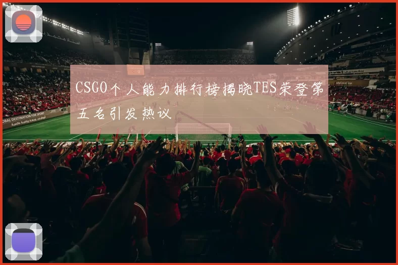 CSGO个人能力排行榜揭晓TES荣登第五名引发热议
