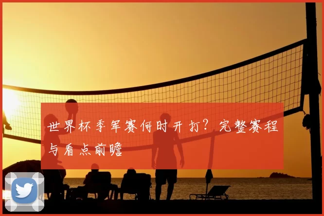 世界杯季军赛何时开打？完整赛程与看点前瞻