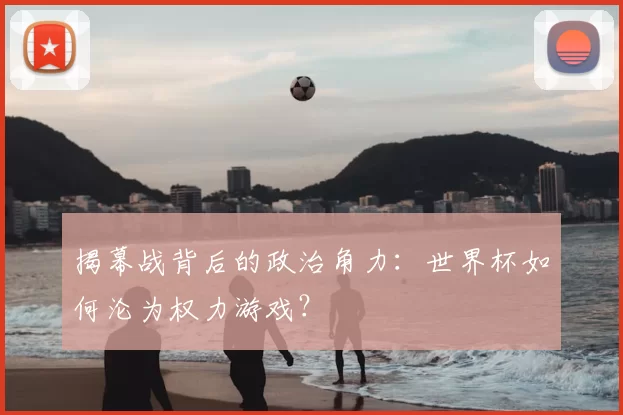 揭幕战背后的政治角力：世界杯如何沦为权力游戏？