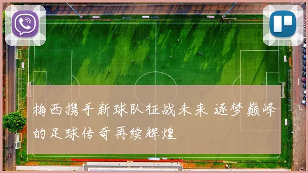 梅西携手新球队征战未来 逐梦巅峰的足球传奇再续辉煌