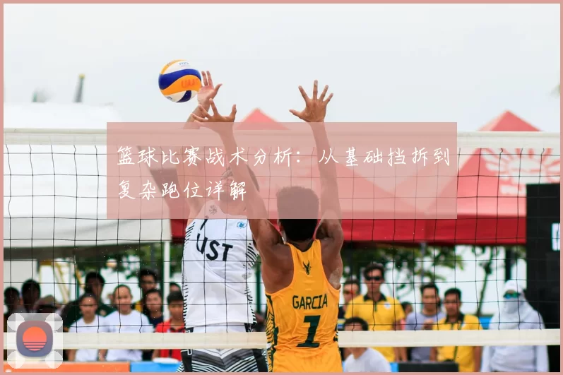 篮球比赛战术分析：从基础挡拆到复杂跑位详解