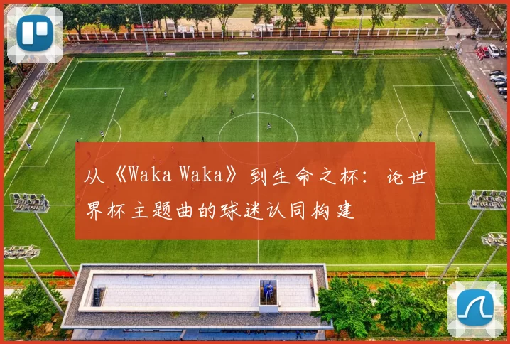 从《Waka Waka》到生命之杯:论世界杯主题曲的球迷认同构建