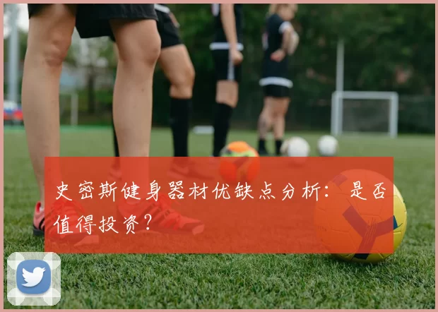 史密斯健身器材优缺点分析:是否值得投资?