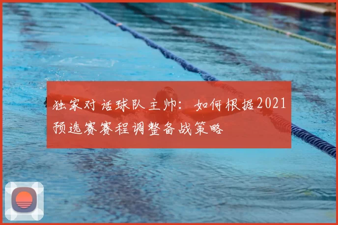 独家对话球队主帅:如何根据2021预选赛赛程调整备战策略