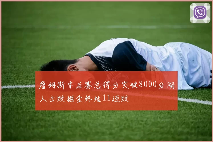 詹姆斯季后赛总得分突破8000分湖人击败掘金终结11连败