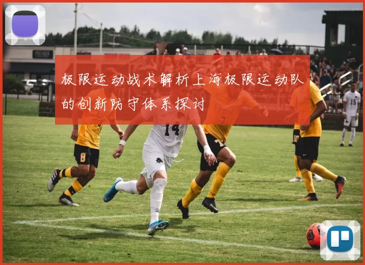 极限运动战术解析上海极限运动队的创新防守体系探讨