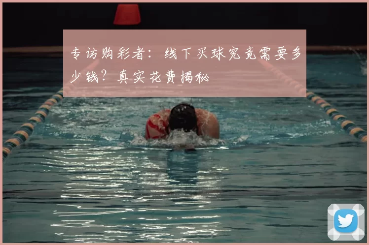 专访购彩者:线下买球究竟需要多少钱?真实花费揭秘