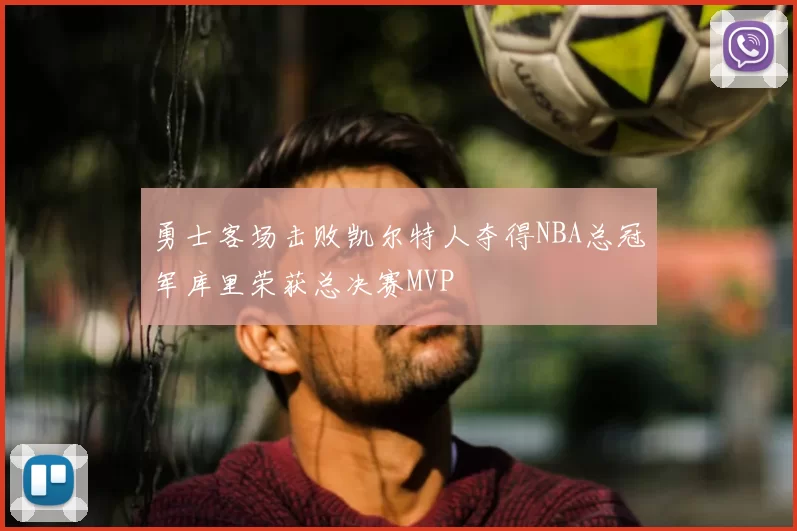 勇士客场击败凯尔特人夺得NBA总冠军库里荣获总决赛MVP