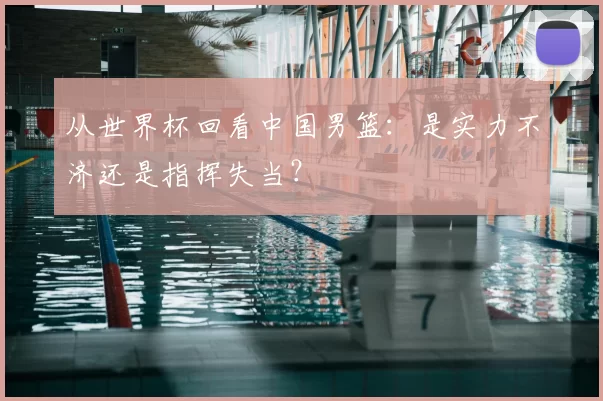 从世界杯回看中国男篮：是实力不济还是指挥失当？