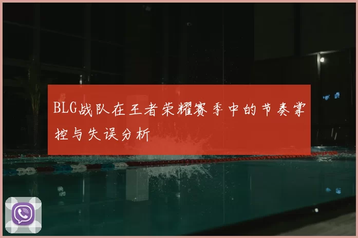 BLG战队在王者荣耀赛季中的节奏掌控与失误分析