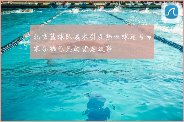北京篮球队战术引发热议球迷与专家各执己见的背后故事