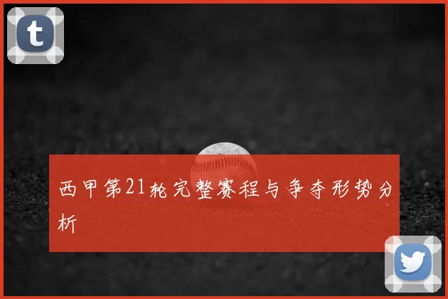西甲第21轮完整赛程与争夺形势分析
