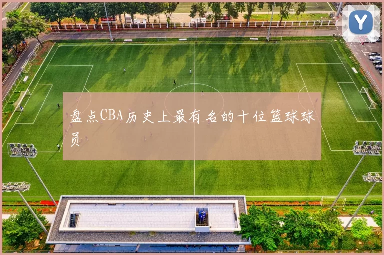 盘点CBA历史上最有名的十位篮球球员
