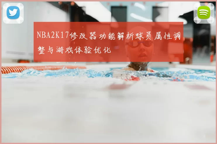 NBA2K17修改器功能解析球员属性调整与游戏体验优化
