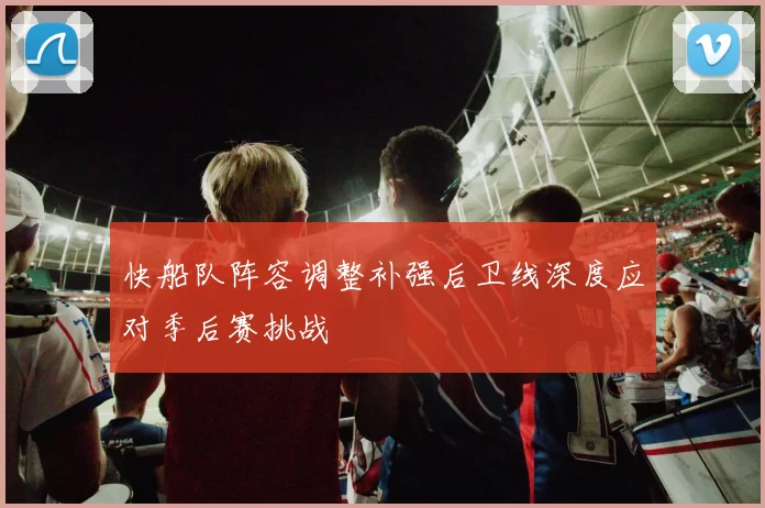 快船队阵容调整补强后卫线深度应对季后赛挑战
