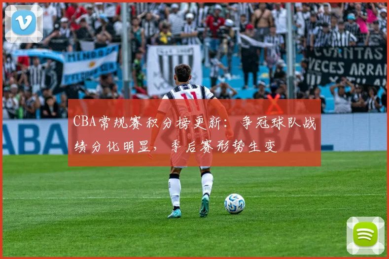 CBA常规赛积分榜更新:争冠球队战绩分化明显,季后赛形势生变