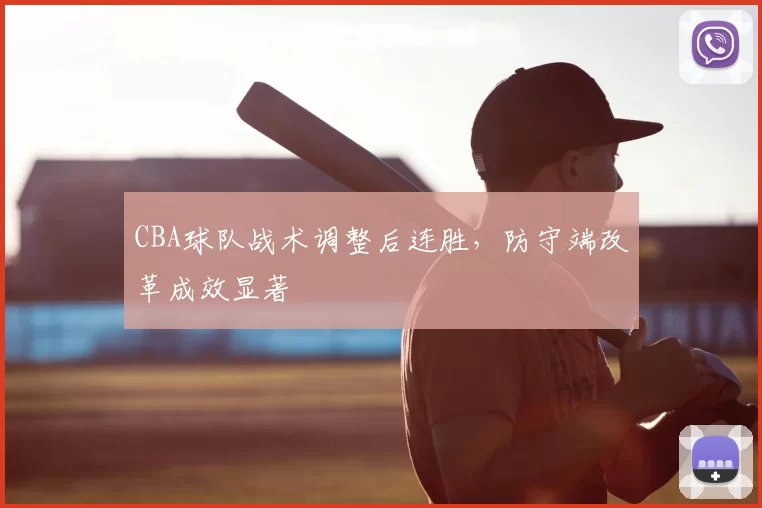 CBA球队战术调整后连胜,防守端改革成效显著