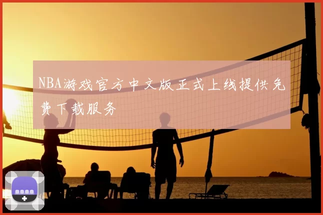 NBA游戏官方中文版正式上线提供免费下载服务