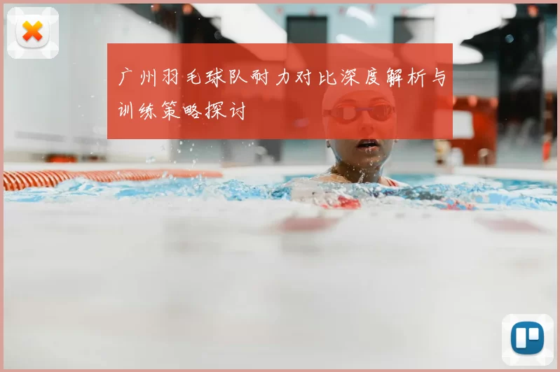 广州羽毛球队耐力对比深度解析与训练策略探讨