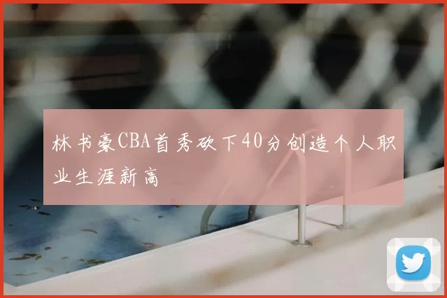 林书豪CBA首秀砍下40分创造个人职业生涯新高