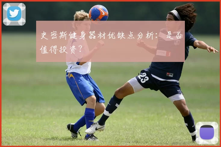史密斯健身器材优缺点分析：是否值得投资？