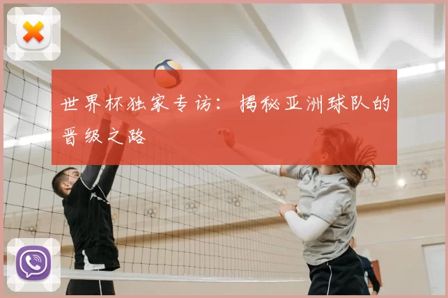 世界杯独家专访:揭秘亚洲球队的晋级之路